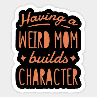 Having a weird mom builds character. Sticker